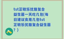 tst芷敏乐优酪复合益生菌一天吃几包(每日建议食用几包tst芷敏乐优酪复合益生菌？)