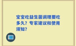 宝宝吃益生菌调理要吃多久？专家建议和使用须知？