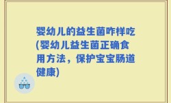 婴幼儿的益生菌咋样吃(婴幼儿益生菌正确食用方法，保护宝宝肠道健康)