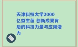 天津科技大学2000亿益生菌 创新成果背后的科技力量与应用潜力