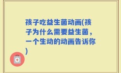 孩子吃益生菌动画(孩子为什么需要益生菌，一个生动的动画告诉你)