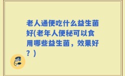 老人通便吃什么益生菌好(老年人便秘可以食用哪些益生菌，效果好？)