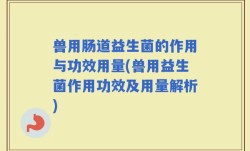 兽用肠道益生菌的作用与功效用量(兽用益生菌作用功效及用量解析)