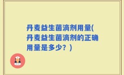 丹麦益生菌滴剂用量(丹麦益生菌滴剂的正确用量是多少？)