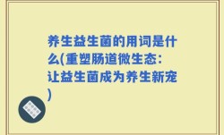养生益生菌的用词是什么(重塑肠道微生态：让益生菌成为养生新宠)
