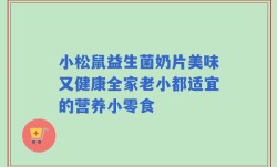 小松鼠益生菌奶片美味又健康全家老小都适宜的营养小零食