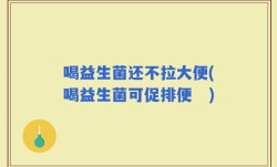 喝益生菌还不拉大便(喝益生菌可促排便　)
