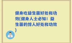 健身吃益生菌好处和功效(健身人士必知！益生菌的惊人好处和功效)