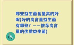 哪些益生菌含量高的好呢(好的高含量益生菌有哪些？——推荐高含量的优质益生菌)