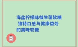 海盐柠檬味益生菌软糖 独特口感与健康益处的美味软糖
