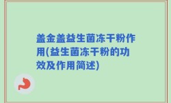 盖金盖益生菌冻干粉作用(益生菌冻干粉的功效及作用简述)