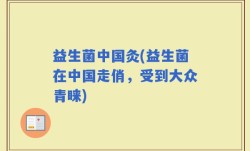 益生菌中国灸(益生菌在中国走俏，受到大众青睐)