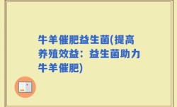 牛羊催肥益生菌(提高养殖效益：益生菌助力牛羊催肥)
