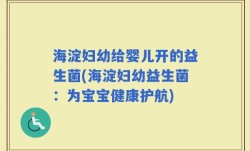 海淀妇幼给婴儿开的益生菌(海淀妇幼益生菌：为宝宝健康护航)