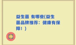 益生菌 有哪些(益生菌品牌推荐：健康有保障！)