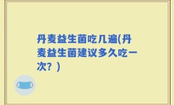 丹麦益生菌吃几遍(丹麦益生菌建议多久吃一次？)