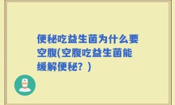 便秘吃益生菌为什么要空腹(空腹吃益生菌能缓解便秘？)