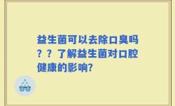 益生菌可以去除口臭吗？？了解益生菌对口腔健康的影响？