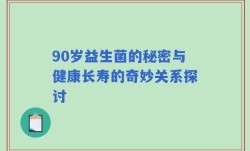 90岁益生菌的秘密与健康长寿的奇妙关系探讨