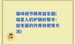 猫咪调节肠胃益生菌(喵星人的护肠好帮手：益生菌的作用和使用方法)