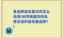 各品牌益生菌功效怎么选择(如何根据功效选择合适的益生菌品牌？)