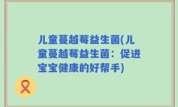 儿童蔓越莓益生菌(儿童蔓越莓益生菌：促进宝宝健康的好帮手)