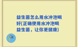 益生菌怎么用水冲泡喝好(正确使用水冲泡喝益生菌，让你更健康)