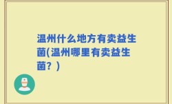 温州什么地方有卖益生菌(温州哪里有卖益生菌？)