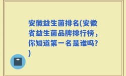 安徽益生菌排名(安徽省益生菌品牌排行榜，你知道第一名是谁吗？)