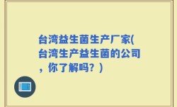 台湾益生菌生产厂家(台湾生产益生菌的公司，你了解吗？)