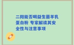 二阳能否喝益生菌羊乳蛋白粉 专家解读其安全性与注意事项