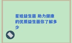 星娃益生菌 助力健康的优质益生菌你了解多少
