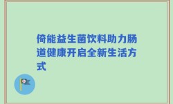 倚能益生菌饮料助力肠道健康开启全新生活方式