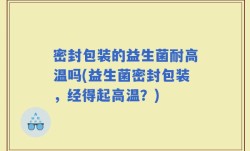 密封包装的益生菌耐高温吗(益生菌密封包装，经得起高温？)