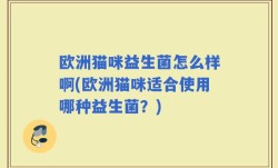 欧洲猫咪益生菌怎么样啊(欧洲猫咪适合使用哪种益生菌？)