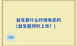 益生菌什么时候有卖的(益生菌何时上市？)