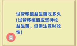 试管移植益生菌吃多久(试管移植后应坚持吃益生菌，但需注意时效性)
