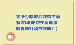 胃胀打嗝放屁吃益生菌有效吗(吃益生菌能缓解胃胀打嗝放屁吗？)