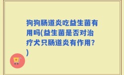 狗狗肠道炎吃益生菌有用吗(益生菌是否对治疗犬只肠道炎有作用？)