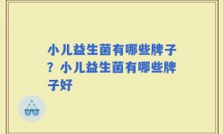 小儿益生菌有哪些牌子？小儿益生菌有哪些牌子好
