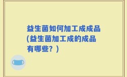 益生菌如何加工成成品(益生菌加工成的成品有哪些？)