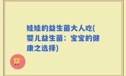 娃娃的益生菌大人吃(婴儿益生菌：宝宝的健康之选择)