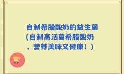 自制希腊酸奶的益生菌(自制高活菌希腊酸奶，营养美味又健康！)
