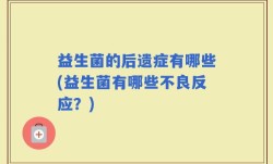 益生菌的后遗症有哪些(益生菌有哪些不良反应？)