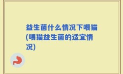 益生菌什么情况下喂猫(喂猫益生菌的适宜情况)
