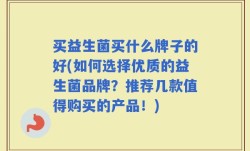 买益生菌买什么牌子的好(如何选择优质的益生菌品牌？推荐几款值得购买的产品！)