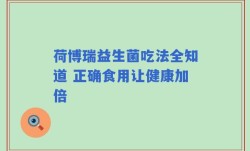 荷博瑞益生菌吃法全知道 正确食用让健康加倍