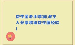 益生菌老手喂猫(老主人分享喂猫益生菌经验)