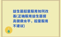 益生菌超量服用如何改善(正确服用益生菌提高健康水平，超量服用不建议)