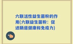 六联活性益生菌粉的作用(六联益生菌粉：促进肠道健康和免疫力)